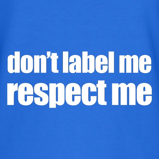 Don't Label Me, Respect Me t shirt